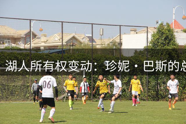 湖人所有权变动：珍妮·巴斯的总裁位置面临考验